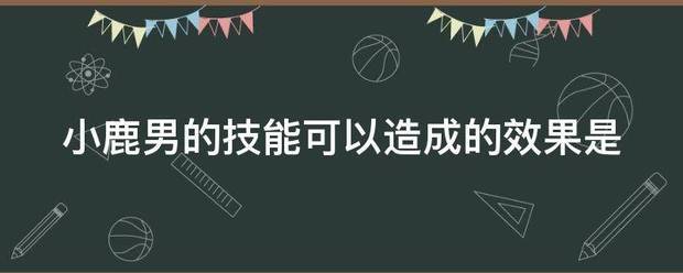小鹿男的技能可以造成的效果是