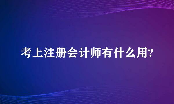 考上注册会计师有什么用?