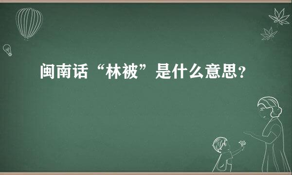闽南话“林被”是什么意思？