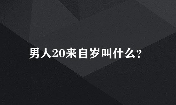 男人20来自岁叫什么？