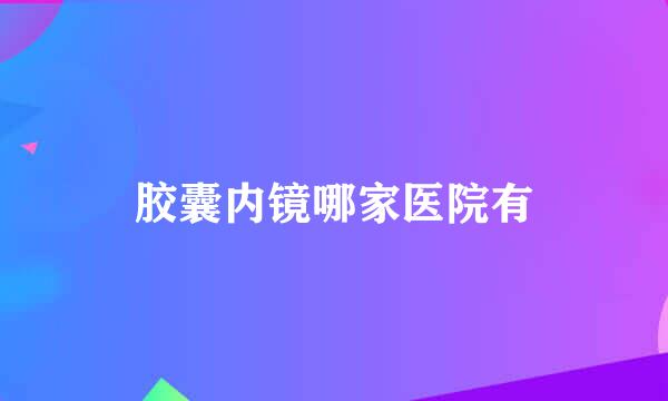 胶囊内镜哪家医院有