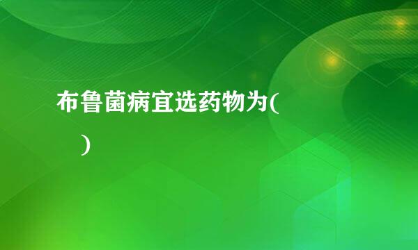 布鲁菌病宜选药物为(    )