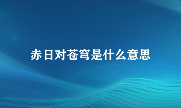 赤日对苍穹是什么意思