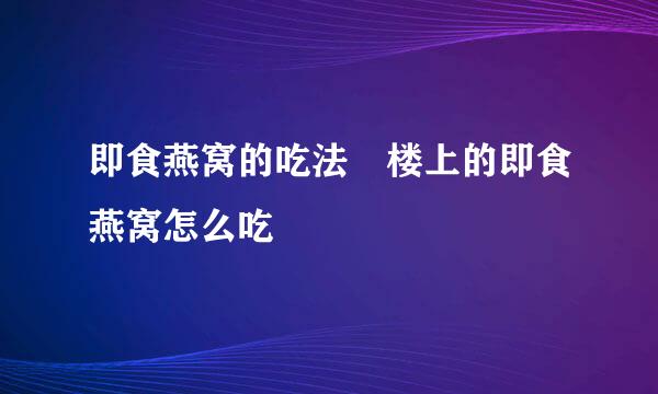即食燕窝的吃法 楼上的即食燕窝怎么吃