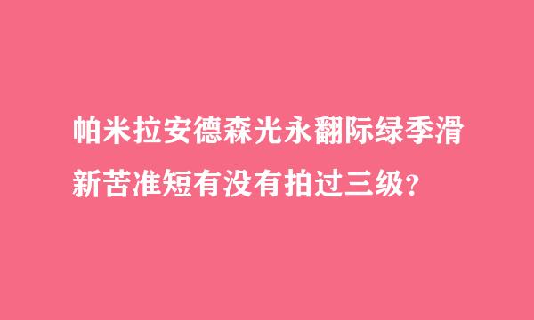 帕米拉安德森光永翻际绿季滑新苦准短有没有拍过三级？