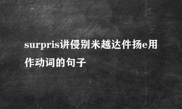 surpris讲侵别米越达件扬e用作动词的句子