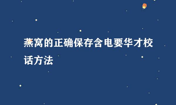 燕窝的正确保存含电要华才校话方法