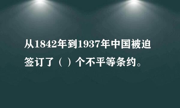 从1842年到1937年中国被迫签订了（）个不平等条约。