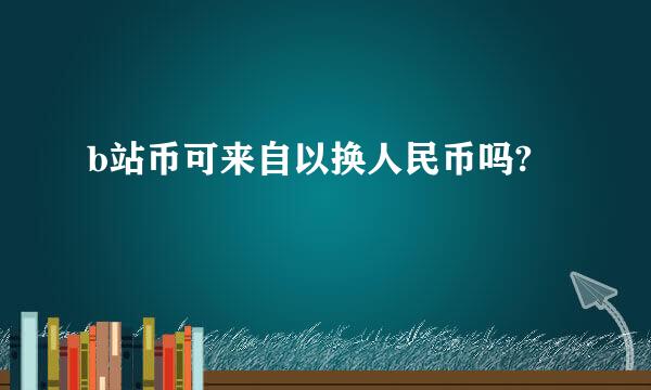 b站币可来自以换人民币吗?