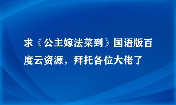 求《公主嫁法菜到》国语版百度云资源，拜托各位大佬了