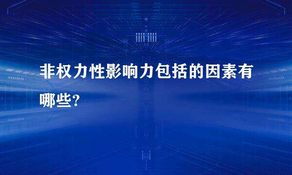 非权力性影响力包括的因素有哪些?