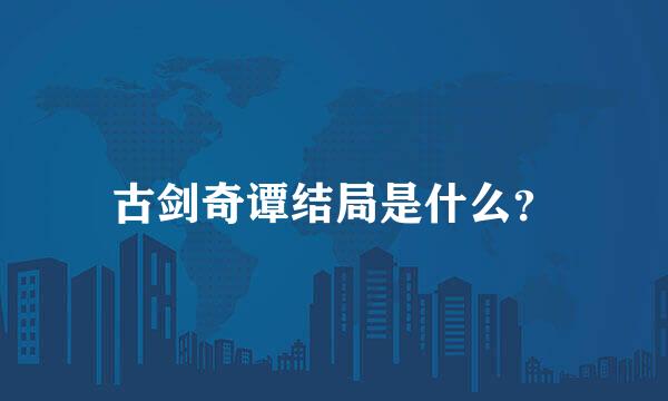 古剑奇谭结局是什么？