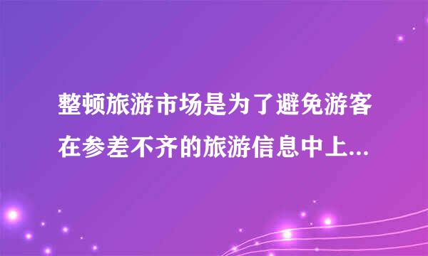整顿旅游市场是为了避免游客在参差不齐的旅游信息中上当受骗。（修改病句）