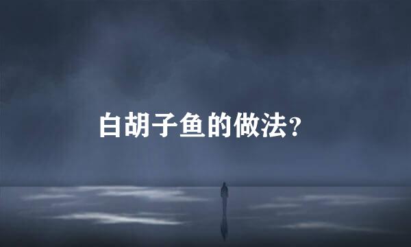 白胡子鱼的做法？