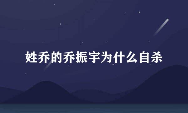 姓乔的乔振宇为什么自杀