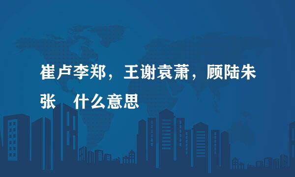 崔卢李郑，王谢袁萧，顾陆朱张 什么意思