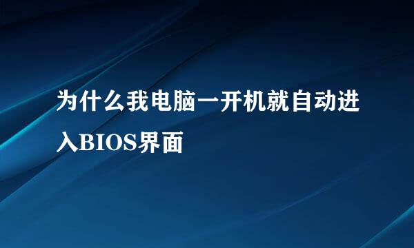 为什么我电脑一开机就自动进入BIOS界面