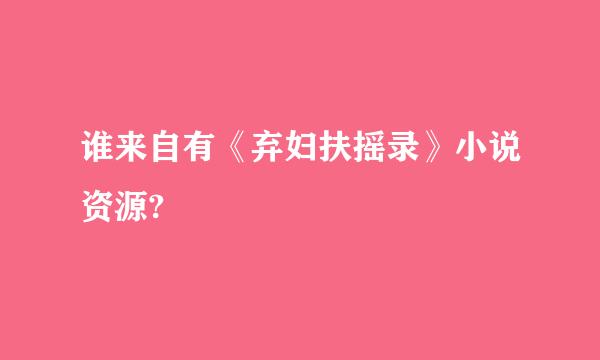 谁来自有《弃妇扶摇录》小说资源?