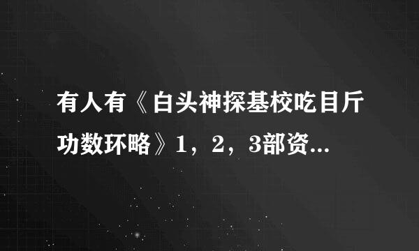 有人有《白头神探基校吃目斤功数环略》1，2，3部资源吗？？最好清晰的，万分感谢！！