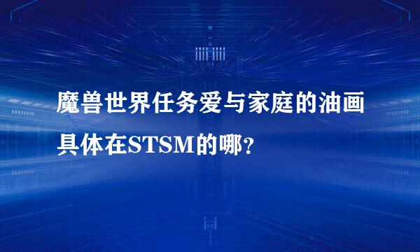 魔兽世界任务爱与家庭的油画具体在STSM的哪？