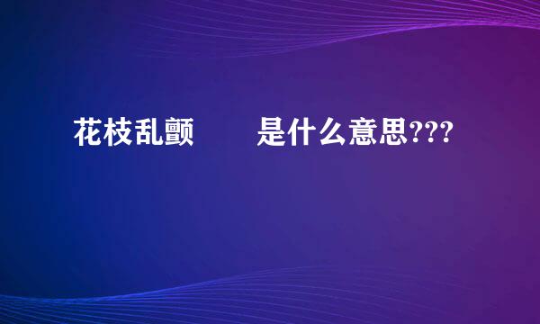 花枝乱颤  是什么意思???