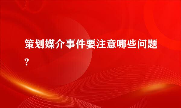 策划媒介事件要注意哪些问题?
