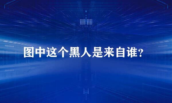 图中这个黑人是来自谁？
