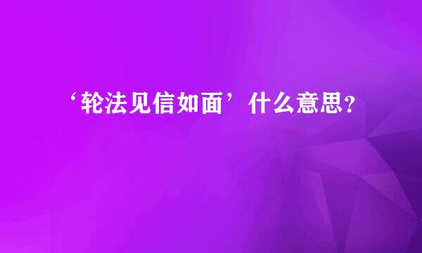 ‘轮法见信如面’什么意思？