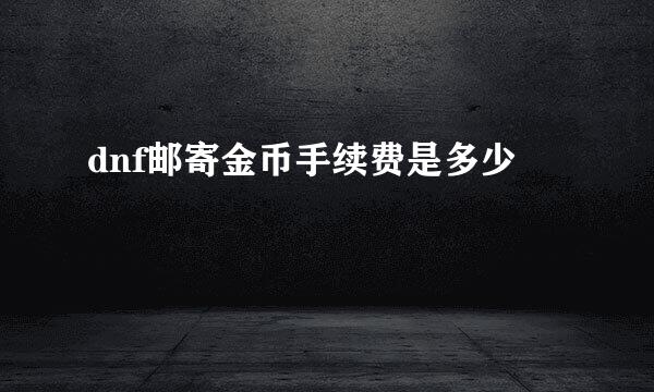 dnf邮寄金币手续费是多少