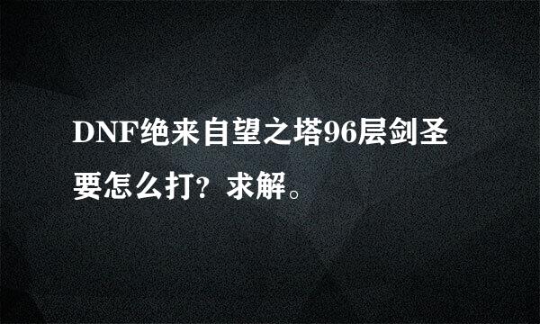 DNF绝来自望之塔96层剑圣要怎么打？求解。