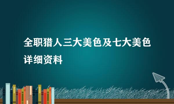 全职猎人三大美色及七大美色详细资料