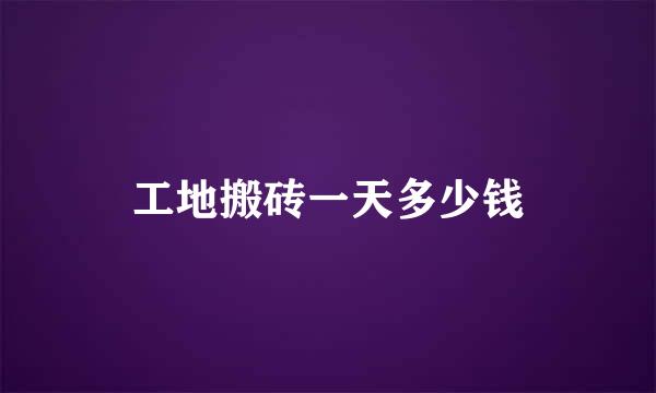 工地搬砖一天多少钱