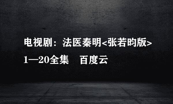 电视剧：法医秦明<张若昀版>1—20全集 百度云