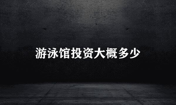 游泳馆投资大概多少