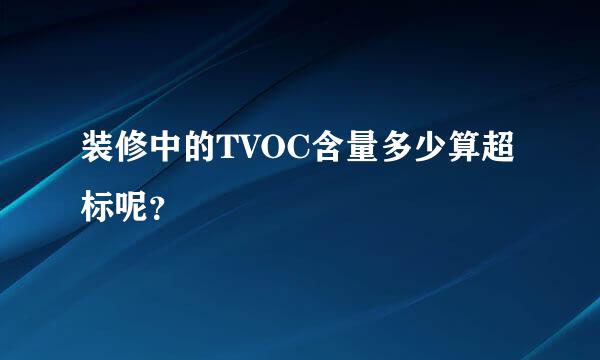 装修中的TVOC含量多少算超标呢？