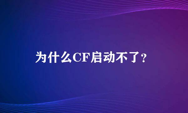 为什么CF启动不了？