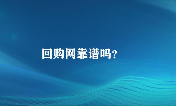 回购网靠谱吗？ 