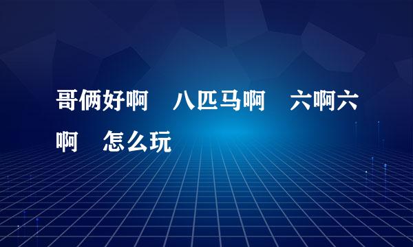 哥俩好啊 八匹马啊 六啊六啊 怎么玩