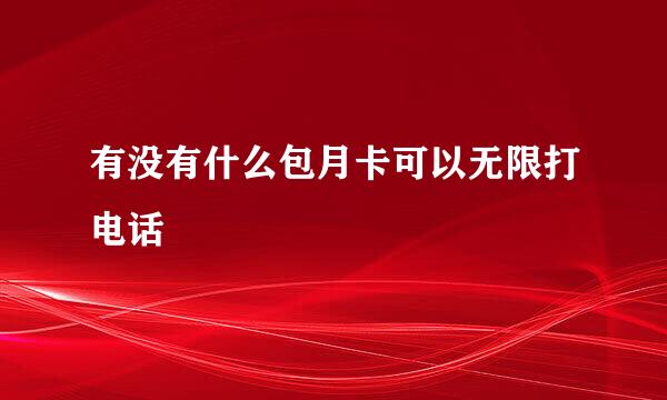有没有什么包月卡可以无限打电话