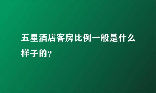 五星酒店客房比例一般是什么样子的？
