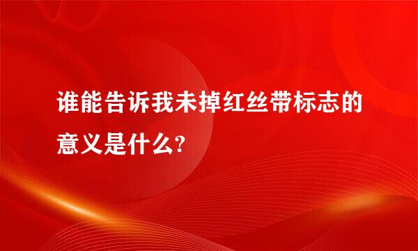 谁能告诉我未掉红丝带标志的意义是什么?