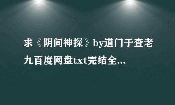 求《阴间神探》by道门于查老九百度网盘txt完结全本！！！