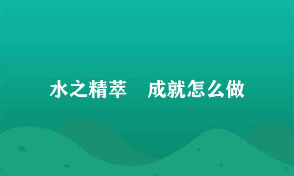 水之精萃 成就怎么做