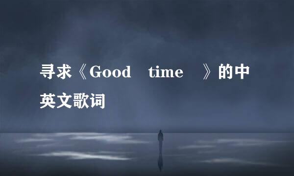 寻求《Good time 》的中英文歌词