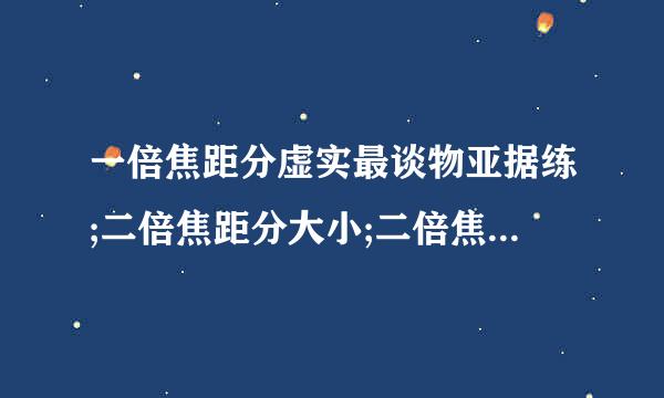 一倍焦距分虚实最谈物亚据练;二倍焦距分大小;二倍焦点物像等;物近像远像变大;物远像近像变小;