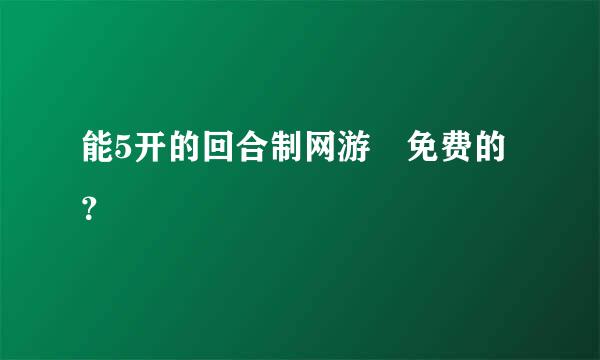 能5开的回合制网游 免费的？