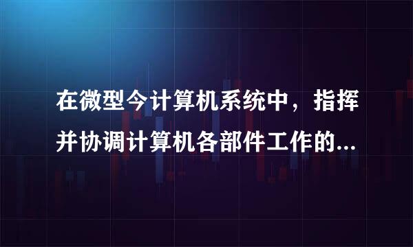 在微型今计算机系统中，指挥并协调计算机各部件工作的设备是什么