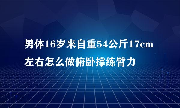 男体16岁来自重54公斤17cm左右怎么做俯卧撑练臂力