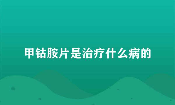 甲钴胺片是治疗什么病的