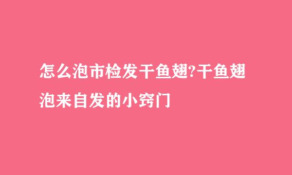 怎么泡市检发干鱼翅?干鱼翅泡来自发的小窍门